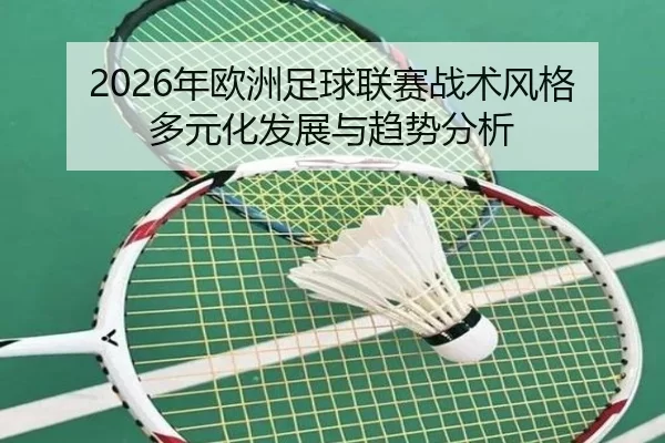 2026年欧洲足球联赛战术风格多元化发展与趋势分析